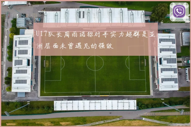 U17队长周雨诺称对手实力超群是亚洲层面未曾遇见的强敌