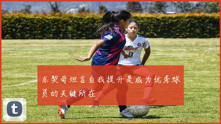 东契奇坦言自我提升是成为优秀球员的关键所在