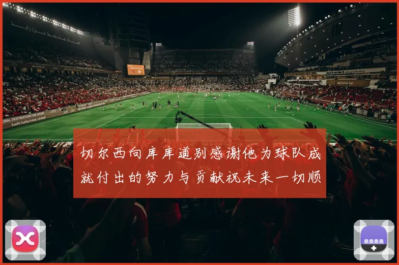 切尔西向库库道别感谢他为球队成就付出的努力与贡献祝未来一切顺利