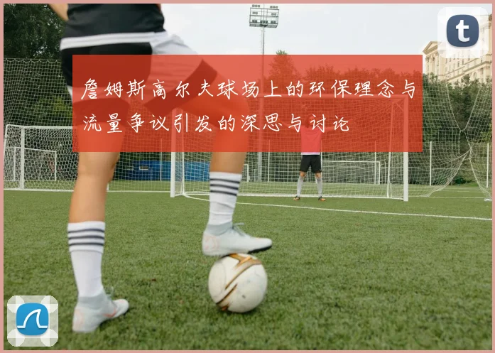 詹姆斯高尔夫球场上的环保理念与流量争议引发的深思与讨论
